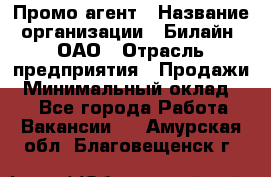 Промо-агент › Название организации ­ Билайн, ОАО › Отрасль предприятия ­ Продажи › Минимальный оклад ­ 1 - Все города Работа » Вакансии   . Амурская обл.,Благовещенск г.